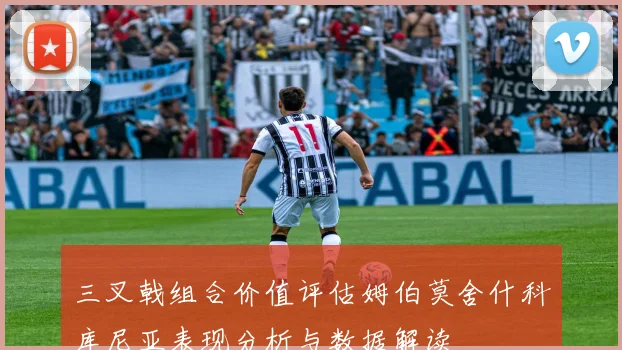 三叉戟组合价值评估姆伯莫舍什科库尼亚表现分析与数据解读