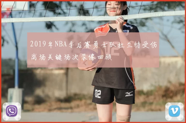 2019年NBA季后赛勇士队杜兰特受伤离场关键场次录像回顾