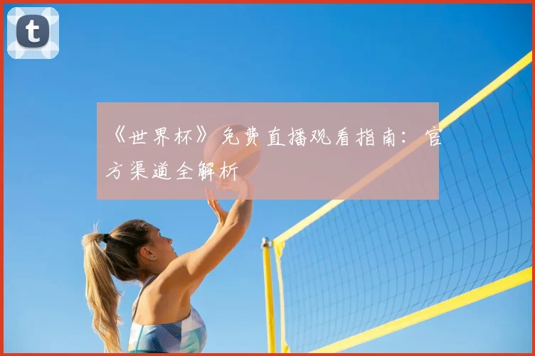 《世界杯》免费直播观看指南：官方渠道全解析