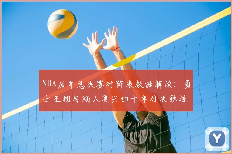 NBA历年总决赛对阵表数据解读：勇士王朝与湖人复兴的十年对决轨迹