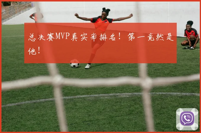 总决赛MVP真实率排名！第一竟然是他！