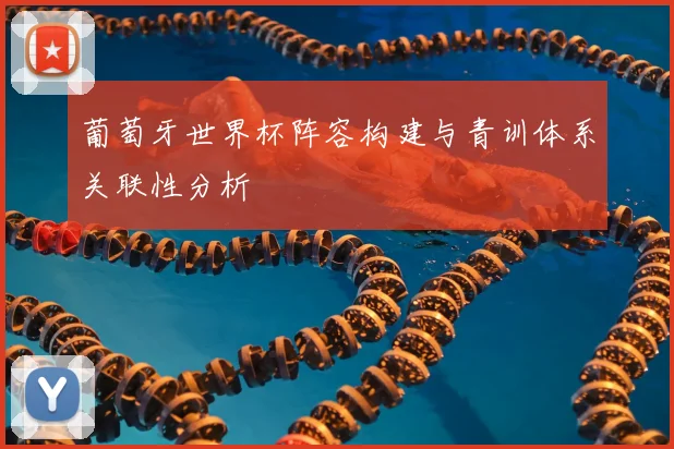葡萄牙世界杯阵容构建与青训体系关联性分析