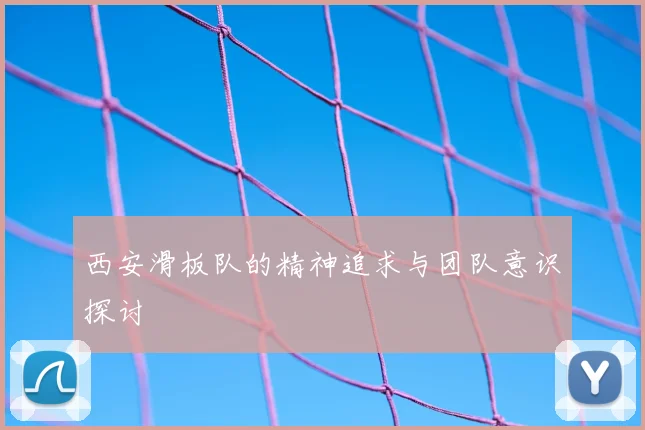 西安滑板队的精神追求与团队意识探讨
