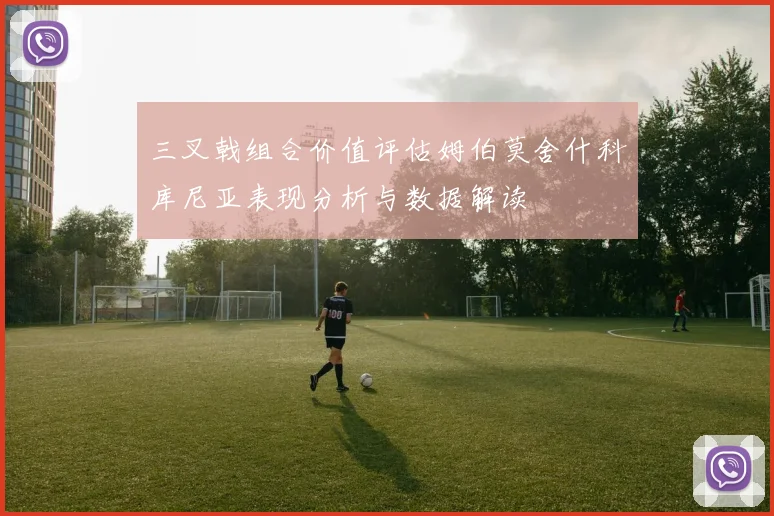 三叉戟组合价值评估姆伯莫舍什科库尼亚表现分析与数据解读