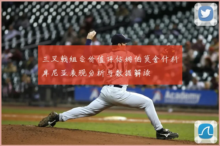 三叉戟组合价值评估姆伯莫舍什科库尼亚表现分析与数据解读