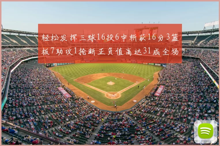 轻松发挥三球16投6中斩获16分3篮板7助攻1抢断正负值高达31成全场最佳