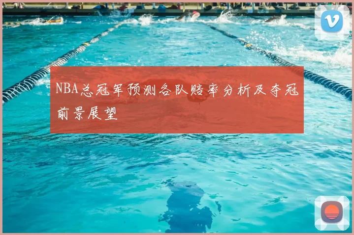 NBA总冠军预测各队赔率分析及夺冠前景展望