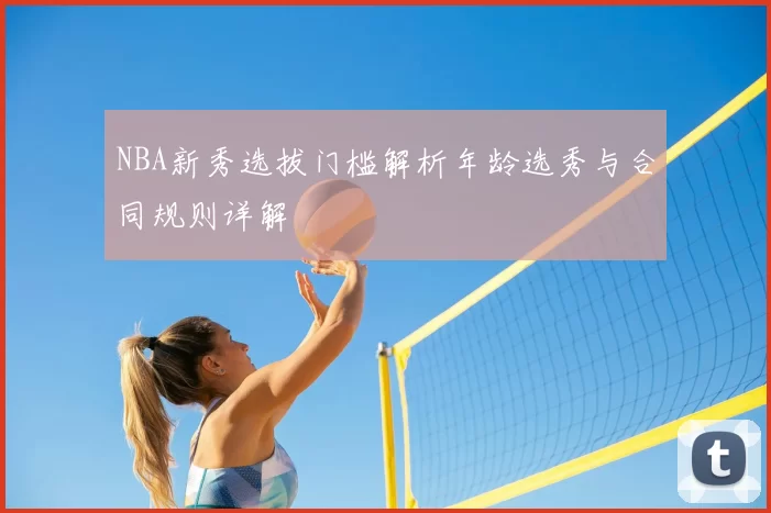 NBA新秀选拔门槛解析年龄选秀与合同规则详解