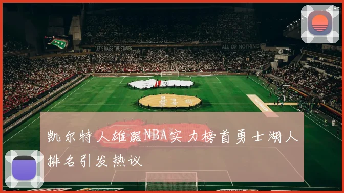凯尔特人雄踞NBA实力榜首勇士湖人排名引发热议
