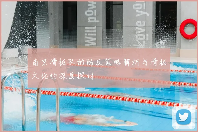 南京滑板队的防反策略解析与滑板文化的深度探讨